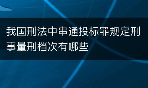 我国刑法中串通投标罪规定刑事量刑档次有哪些