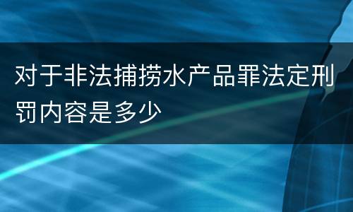 对于非法捕捞水产品罪法定刑罚内容是多少