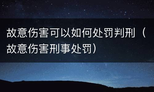 故意伤害可以如何处罚判刑（故意伤害刑事处罚）