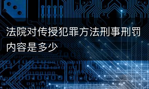 法院对传授犯罪方法刑事刑罚内容是多少