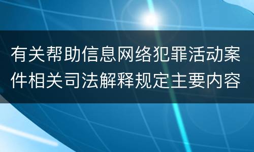 有关帮助信息网络犯罪活动案件相关司法解释规定主要内容是什么