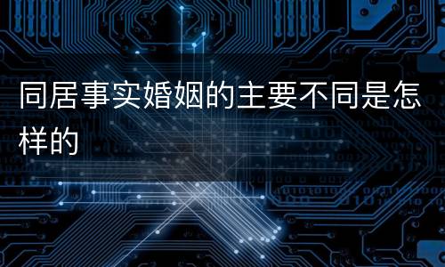 同居事实婚姻的主要不同是怎样的