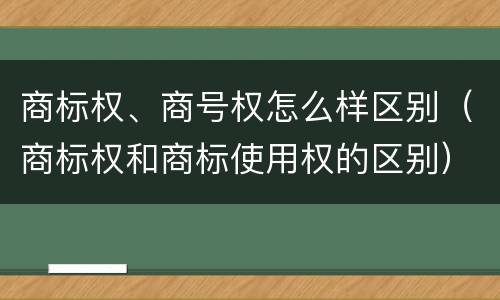 商标权、商号权怎么样区别（商标权和商标使用权的区别）