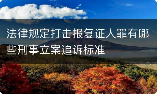 法律规定打击报复证人罪有哪些刑事立案追诉标准