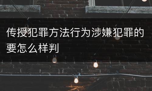 传授犯罪方法行为涉嫌犯罪的要怎么样判
