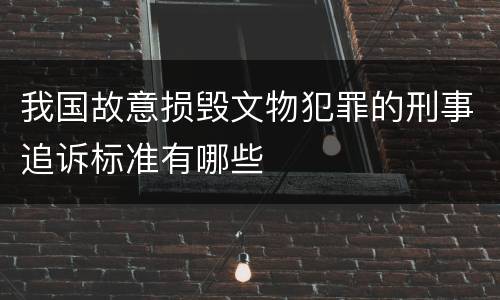 我国故意损毁文物犯罪的刑事追诉标准有哪些