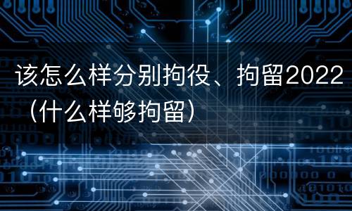 该怎么样分别拘役、拘留2022（什么样够拘留）