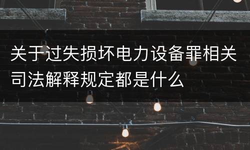 关于过失损坏电力设备罪相关司法解释规定都是什么