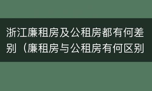 浙江廉租房及公租房都有何差别（廉租房与公租房有何区别）
