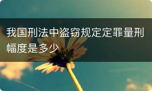 我国刑法中盗窃规定定罪量刑幅度是多少