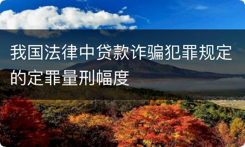 我国法律中贷款诈骗犯罪规定的定罪量刑幅度