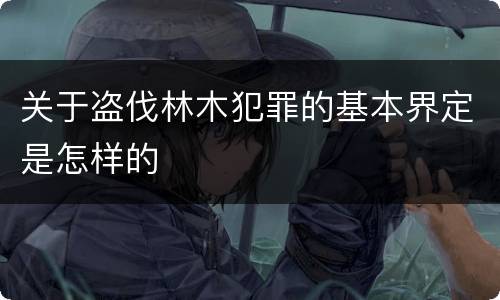 关于盗伐林木犯罪的基本界定是怎样的