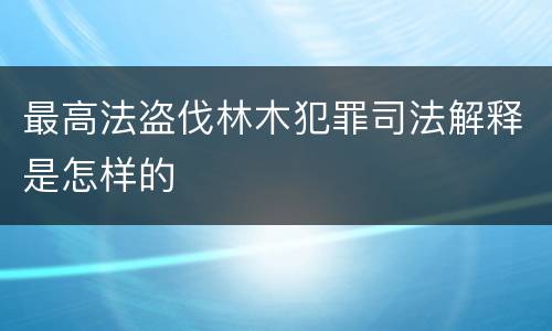 最高法盗伐林木犯罪司法解释是怎样的