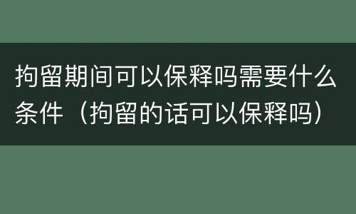 拘留期间可以保释吗需要什么条件（拘留的话可以保释吗）