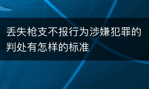 丢失枪支不报行为涉嫌犯罪的判处有怎样的标准