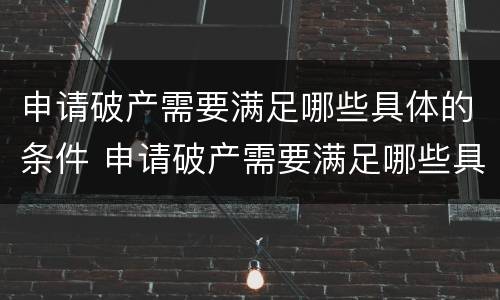 申请破产需要满足哪些具体的条件 申请破产需要满足哪些具体的条件和条件