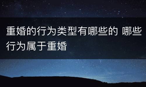 重婚的行为类型有哪些的 哪些行为属于重婚