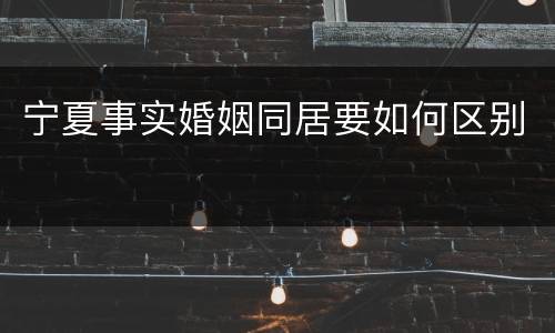 宁夏事实婚姻同居要如何区别