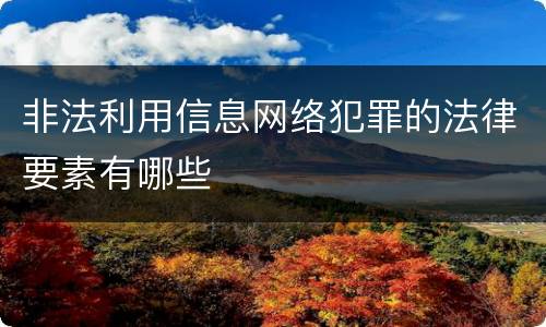 非法利用信息网络犯罪的法律要素有哪些