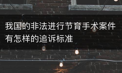 我国的非法进行节育手术案件有怎样的追诉标准