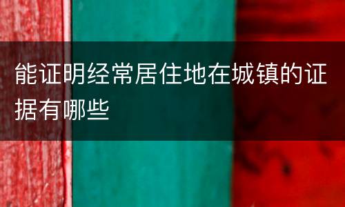 能证明经常居住地在城镇的证据有哪些