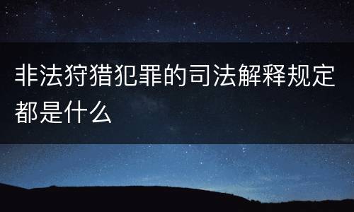 非法狩猎犯罪的司法解释规定都是什么