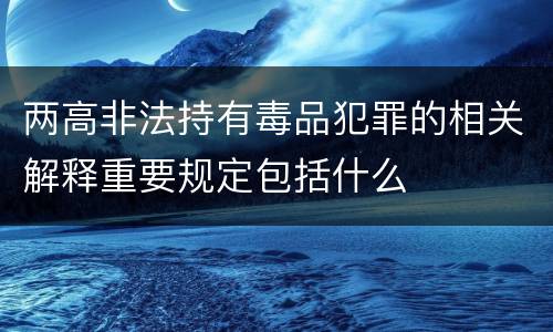 两高非法持有毒品犯罪的相关解释重要规定包括什么
