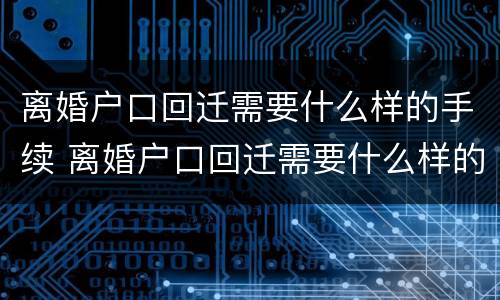 离婚户口回迁需要什么样的手续 离婚户口回迁需要什么样的手续呢