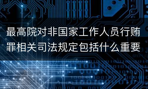 最高院对非国家工作人员行贿罪相关司法规定包括什么重要内容