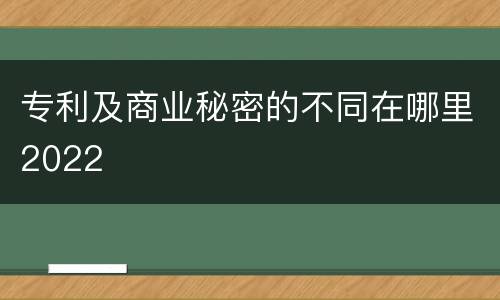 专利及商业秘密的不同在哪里2022