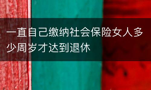 一直自己缴纳社会保险女人多少周岁才达到退休