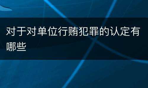 对于对单位行贿犯罪的认定有哪些