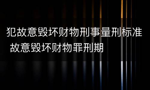 犯故意毁坏财物刑事量刑标准 故意毁坏财物罪刑期