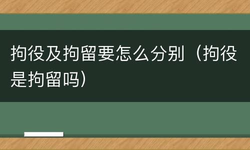 拘役及拘留要怎么分别（拘役是拘留吗）