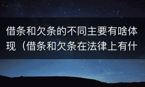 借条和欠条的不同主要有啥体现（借条和欠条在法律上有什么不一样的地方）