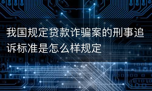 我国规定贷款诈骗案的刑事追诉标准是怎么样规定