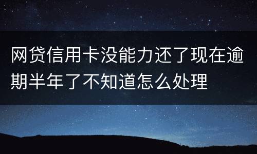 网贷信用卡没能力还了现在逾期半年了不知道怎么处理
