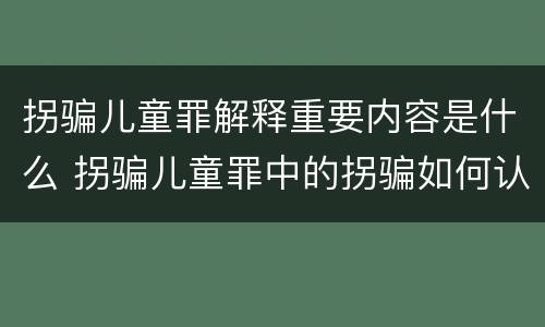 拐骗儿童罪解释重要内容是什么 拐骗儿童罪中的拐骗如何认定