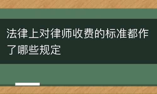 法律上对律师收费的标准都作了哪些规定