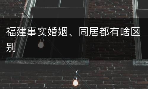 福建事实婚姻、同居都有啥区别