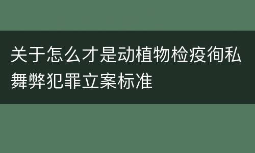 关于怎么才是动植物检疫徇私舞弊犯罪立案标准