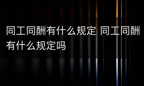 同工同酬有什么规定 同工同酬有什么规定吗