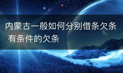 内蒙古一般如何分别借条欠条 有条件的欠条