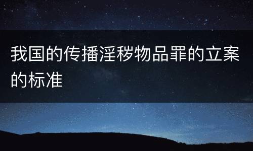 我国的传播淫秽物品罪的立案的标准
