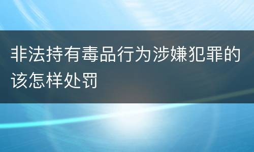 非法持有毒品行为涉嫌犯罪的该怎样处罚
