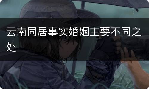 云南同居事实婚姻主要不同之处