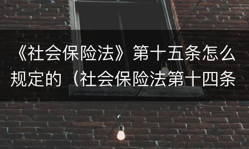 《社会保险法》第十五条怎么规定的（社会保险法第十四条解读）