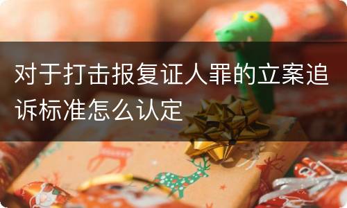 对于打击报复证人罪的立案追诉标准怎么认定
