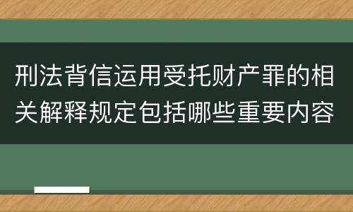 刑法背信运用受托财产罪的相关解释规定包括哪些重要内容