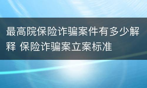 最高院保险诈骗案件有多少解释 保险诈骗案立案标准